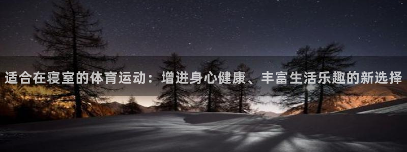 皇冠277体育：适合在寝室的体育运动：增进身心健康、丰富生活乐趣的新选择
