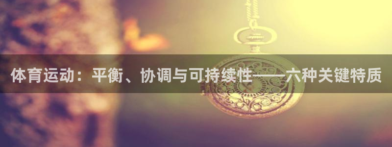 77体育app下载官网：体育运动：平衡、协调与可持续性——六种关键特质