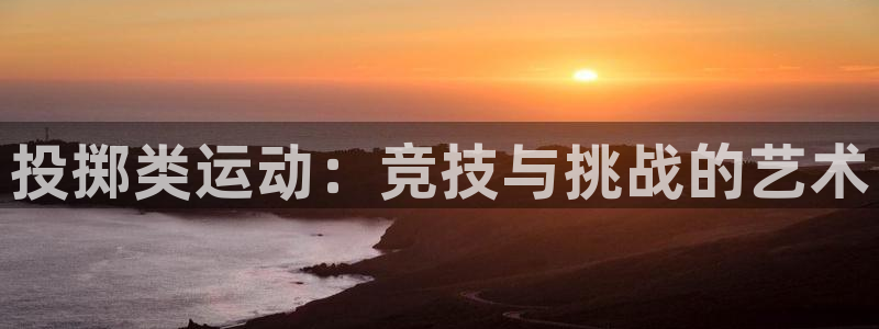 皇冠277体育：投掷类运动：竞技与挑战的艺术