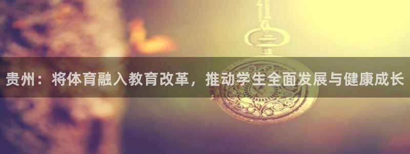 77体育app下载官网：贵州：将体育融入教育改革，推动学生全面发展与健康成长