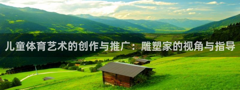 皇冠277体育：儿童体育艺术的创作与推广：雕塑家的视角与指导
