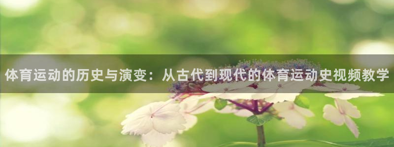 77体育官网：体育运动的历史与演变：从古代到现代的体育运动史视频教学