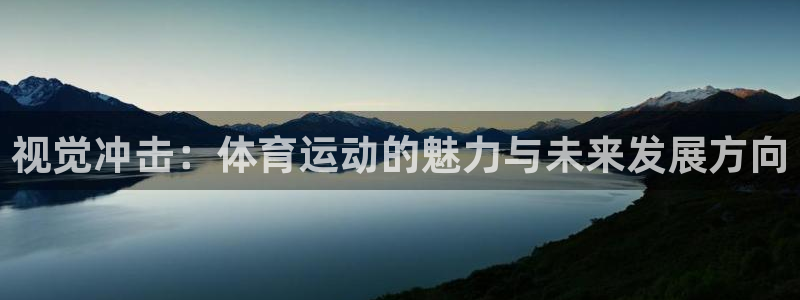 皇冠277体育：视觉冲击：体育运动的魅力与未来发展方向