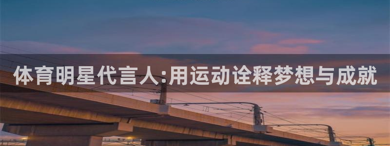 77体育官网：体育明星代言人:用运动诠释梦想与成就